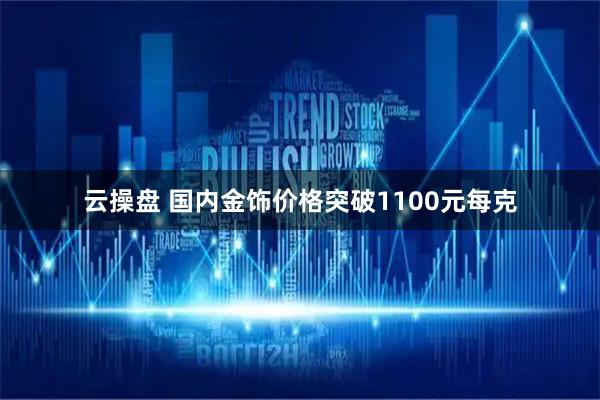 云操盘 国内金饰价格突破1100元每克
