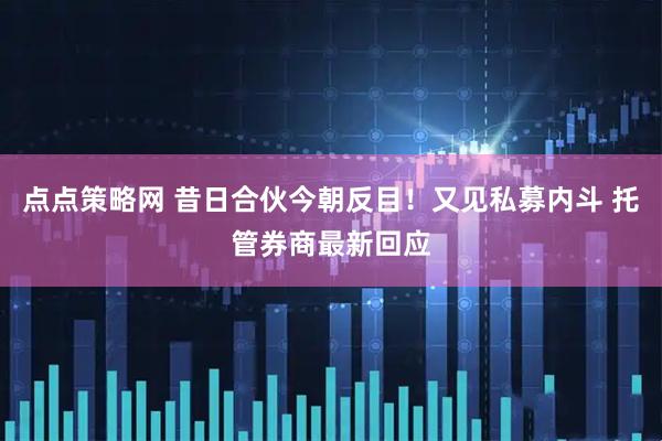 点点策略网 昔日合伙今朝反目!又见私募内斗 托管券商最新回应