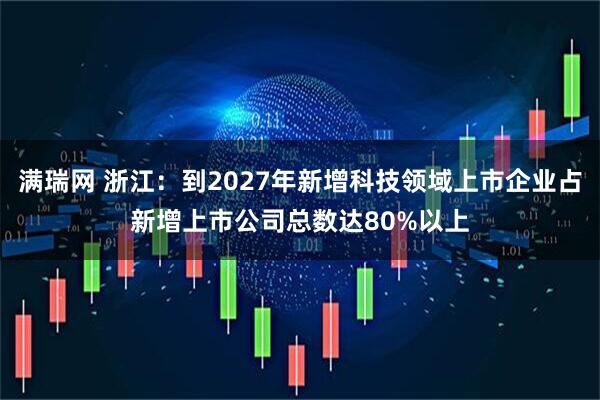 满瑞网 浙江：到2027年新增科技领域上市企业占新增上市公司总数达80%以上