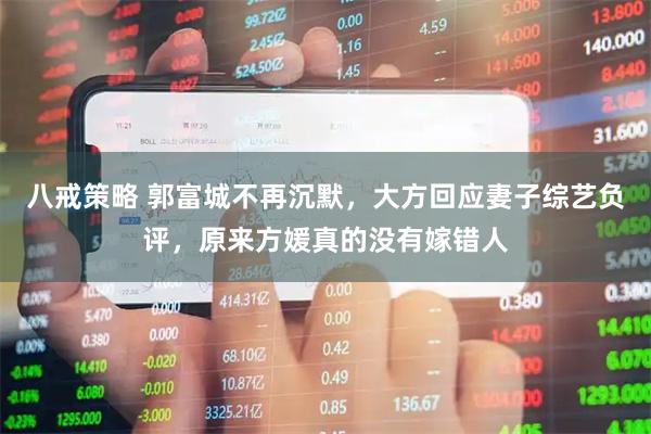 八戒策略 郭富城不再沉默，大方回应妻子综艺负评，原来方媛真的没有嫁错人