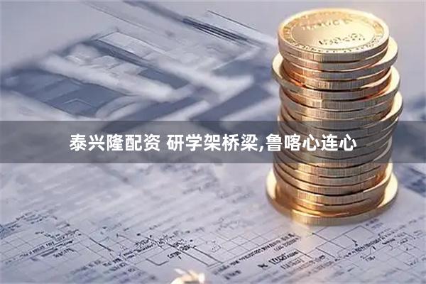 泰兴隆配资 研学架桥梁,鲁喀心连心